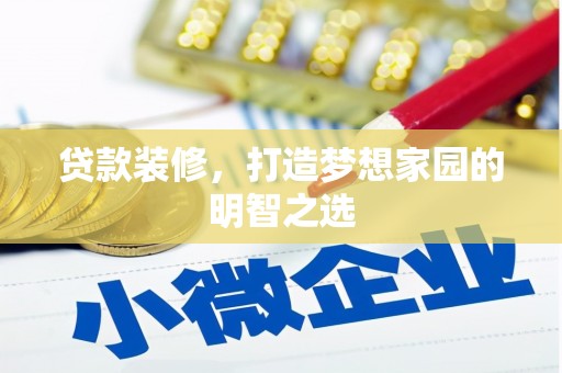 从化贷款装修，打造梦想家园的明智之选