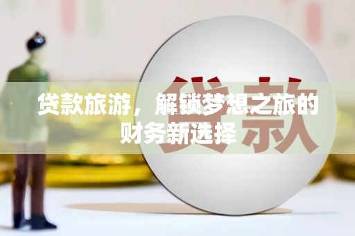 从化贷款旅游，解锁梦想之旅的财务新选择