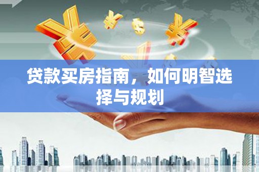 从化贷款买房指南，如何明智选择与规划
