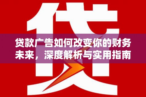 从化贷款广告如何改变你的财务未来，深度解析与实用指南
