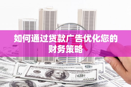 从化如何通过贷款广告优化您的财务策略