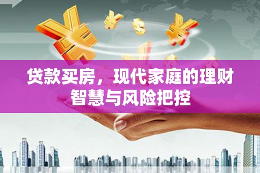 从化贷款买房，现代家庭的理财智慧与风险把控