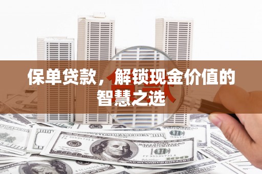 从化保单贷款，解锁现金价值的智慧之选