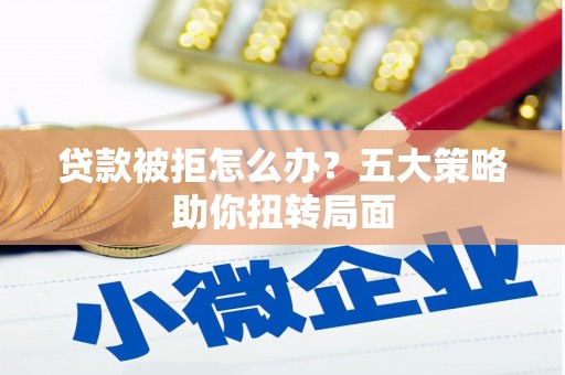 从化贷款被拒怎么办？五大策略助你扭转局面