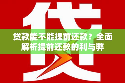 从化贷款能不能提前还款？全面解析提前还款的利与弊