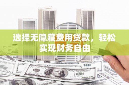 从化选择无隐藏费用贷款，轻松实现财务自由