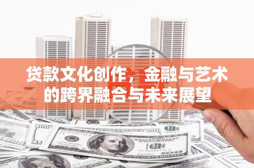 从化贷款文化创作，金融与艺术的跨界融合与未来展望