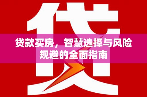 从化贷款买房，智慧选择与风险规避的全面指南
