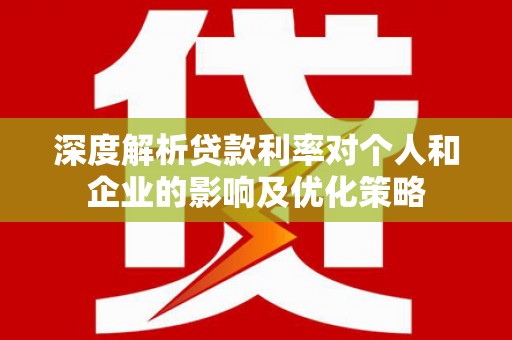 从化深度解析贷款利率对个人和企业的影响及优化策略
