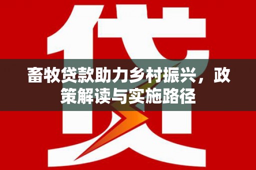 从化畜牧贷款助力乡村振兴，政策解读与实施路径