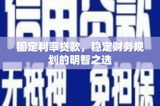 从化固定利率贷款，稳定财务规划的明智之选