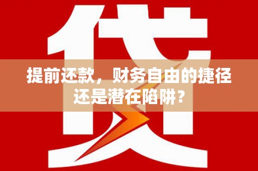 从化提前还款，财务自由的捷径还是潜在陷阱？