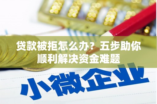 从化贷款被拒怎么办？五步助你顺利解决资金难题