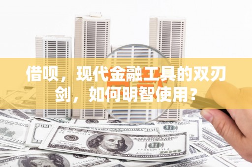 从化借呗，现代金融工具的双刃剑，如何明智使用？