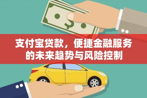 从化支付宝贷款，便捷金融服务的未来趋势与风险控制