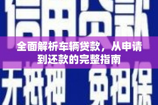 从化全面解析车辆贷款，从申请到还款的完整指南