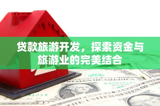 从化贷款旅游开发，探索资金与旅游业的完美结合