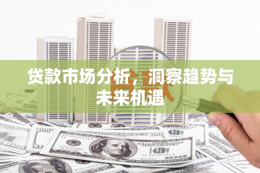 从化贷款市场分析，洞察趋势与未来机遇