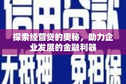 从化探索经营贷的奥秘，助力企业发展的金融利器