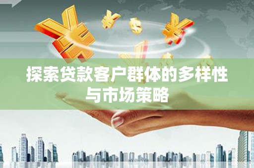 从化探索贷款客户群体的多样性与市场策略