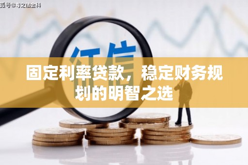 从化固定利率贷款，稳定财务规划的明智之选