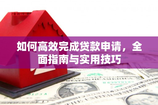 从化如何高效完成贷款申请，全面指南与实用技巧