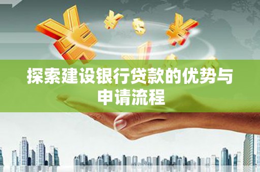 从化探索建设银行贷款的优势与申请流程