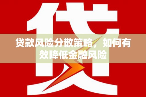 从化贷款风险分散策略，如何有效降低金融风险