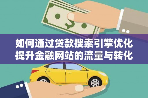 从化如何通过贷款搜索引擎优化提升金融网站的流量与转化率