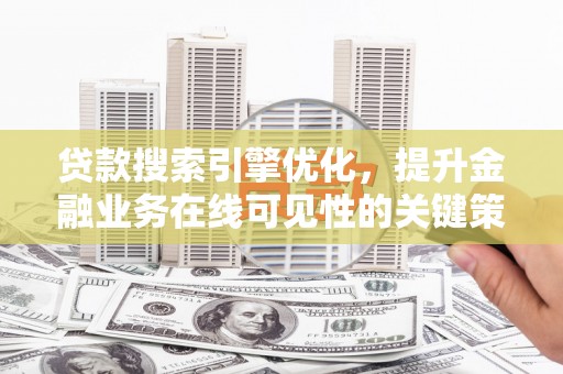 从化贷款搜索引擎优化，提升金融业务在线可见性的关键策略