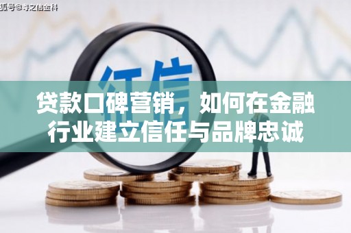 从化贷款口碑营销，如何在金融行业建立信任与品牌忠诚