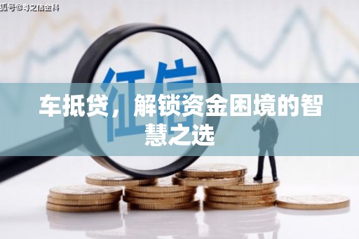 从化车抵贷，解锁资金困境的智慧之选