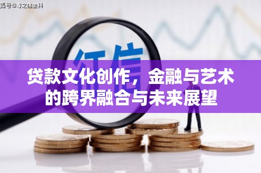 从化贷款文化创作，金融与艺术的跨界融合与未来展望