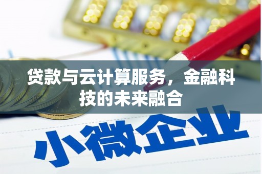 从化贷款与云计算服务，金融科技的未来融合