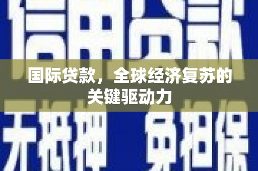 从化国际贷款，全球经济复苏的关键驱动力