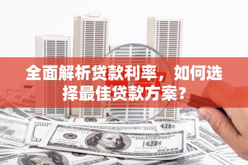 从化全面解析贷款利率，如何选择最佳贷款方案？