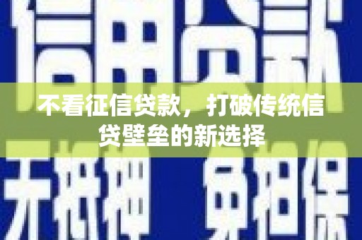 从化不看征信贷款，打破传统信贷壁垒的新选择