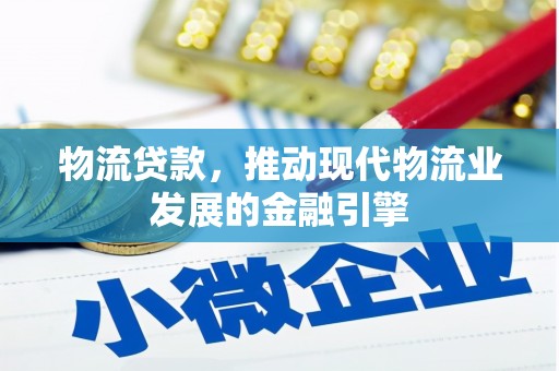 从化物流贷款，推动现代物流业发展的金融引擎