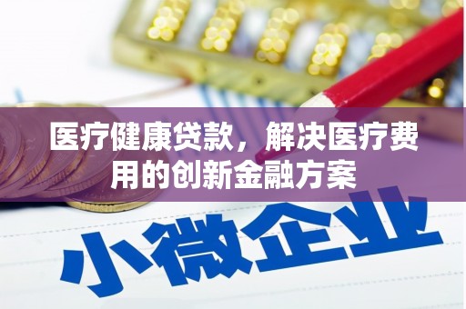 从化医疗健康贷款，解决医疗费用的创新金融方案