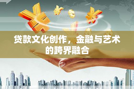 从化贷款文化创作，金融与艺术的跨界融合