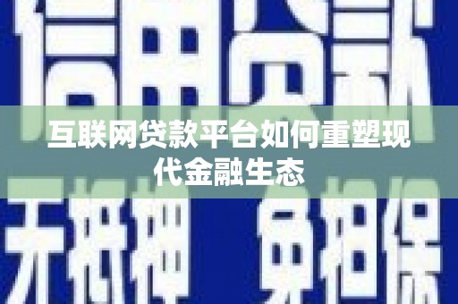 从化互联网贷款平台如何重塑现代金融生态