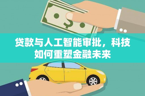 从化贷款与人工智能审批，科技如何重塑金融未来