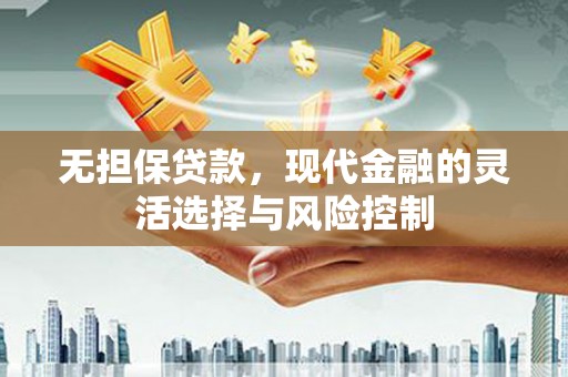 从化无担保贷款，现代金融的灵活选择与风险控制
