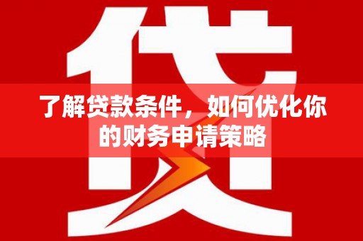 从化了解贷款条件，如何优化你的财务申请策略