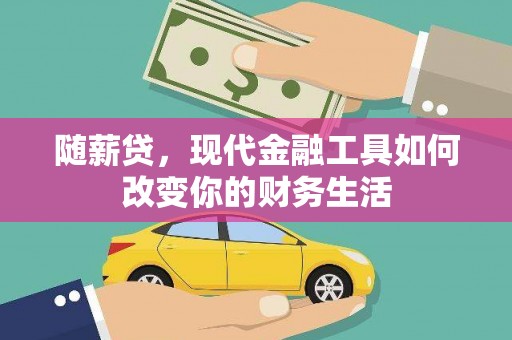 从化随薪贷，现代金融工具如何改变你的财务生活