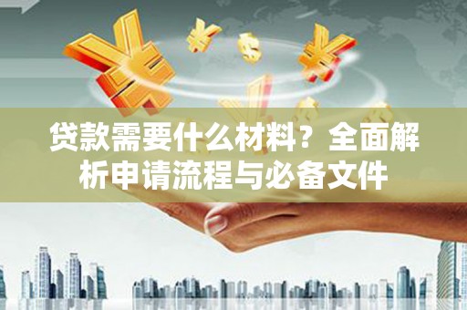 从化贷款需要什么材料？全面解析申请流程与必备文件