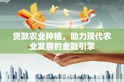 从化贷款农业种植，助力现代农业发展的金融引擎