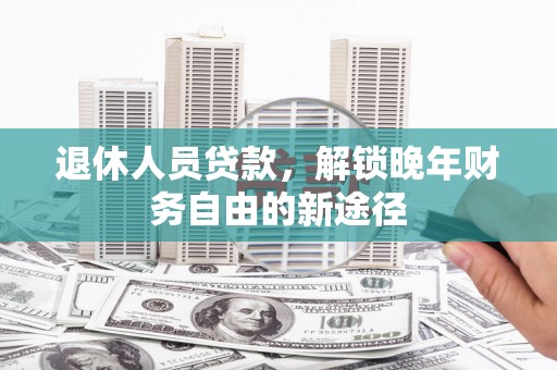 从化退休人员贷款，解锁晚年财务自由的新途径