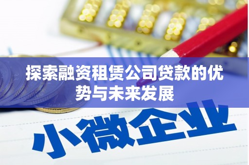 从化探索融资租赁公司贷款的优势与未来发展
