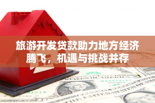 从化旅游开发贷款助力地方经济腾飞，机遇与挑战并存